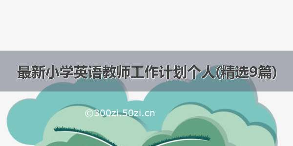 最新小学英语教师工作计划个人(精选9篇)