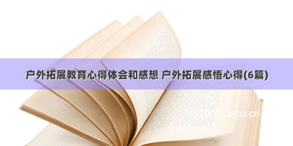 户外拓展教育心得体会和感想 户外拓展感悟心得(6篇)