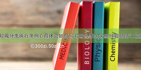 垃圾分类执行条例心得体会如何写 垃圾分类的实施经验总结(二篇)