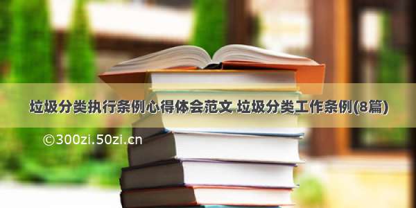 垃圾分类执行条例心得体会范文 垃圾分类工作条例(8篇)