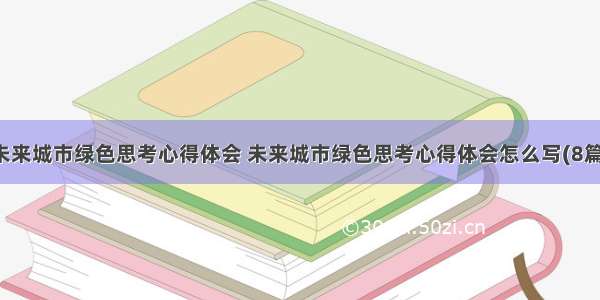 未来城市绿色思考心得体会 未来城市绿色思考心得体会怎么写(8篇)