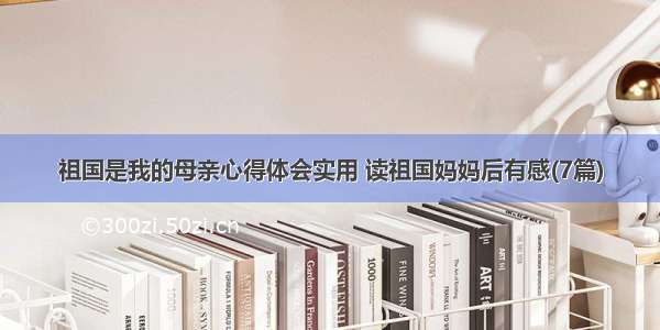 祖国是我的母亲心得体会实用 读祖国妈妈后有感(7篇)