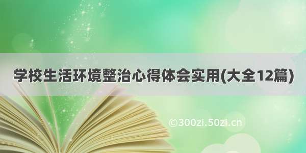 学校生活环境整治心得体会实用(大全12篇)