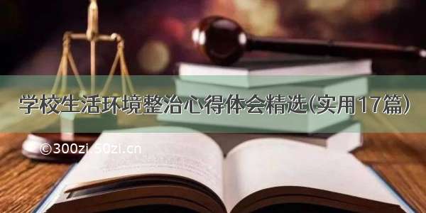 学校生活环境整治心得体会精选(实用17篇)