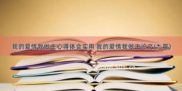 我的爱情我做主心得体会实用 我的爱情我做主论文(九篇)