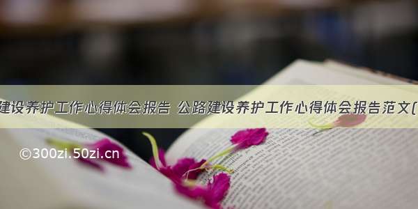 公路建设养护工作心得体会报告 公路建设养护工作心得体会报告范文(三篇)