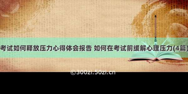 考试如何释放压力心得体会报告 如何在考试前缓解心理压力(4篇)