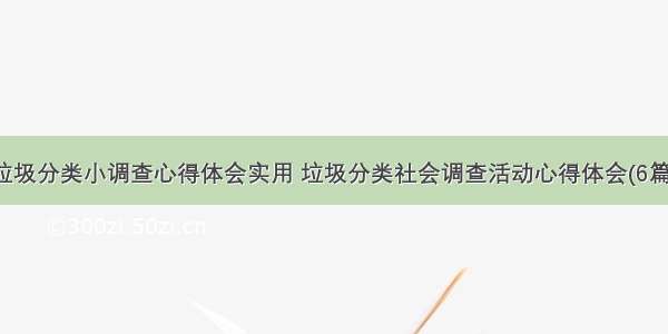 垃圾分类小调查心得体会实用 垃圾分类社会调查活动心得体会(6篇)