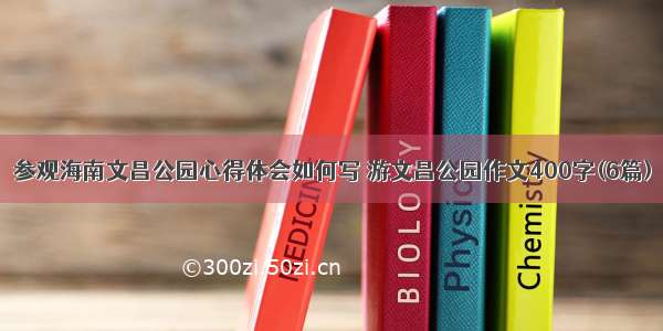 参观海南文昌公园心得体会如何写 游文昌公园作文400字(6篇)