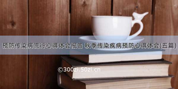 预防传染病流行心得体会报告 秋季传染疾病预防心得体会(五篇)