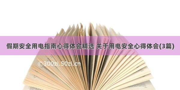 假期安全用电指南心得体会精选 关于用电安全心得体会(3篇)