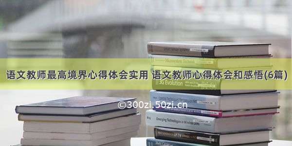 语文教师最高境界心得体会实用 语文教师心得体会和感悟(6篇)