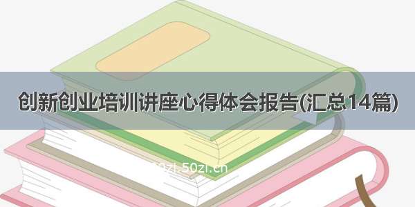 创新创业培训讲座心得体会报告(汇总14篇)