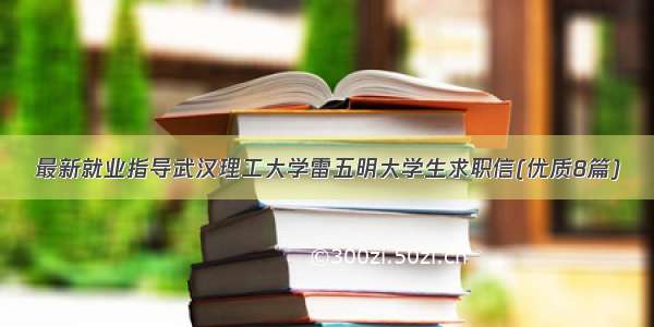 最新就业指导武汉理工大学雷五明大学生求职信(优质8篇)