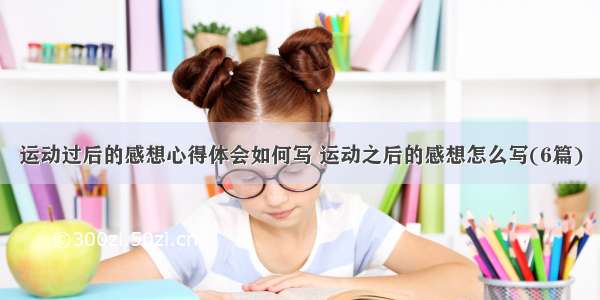 运动过后的感想心得体会如何写 运动之后的感想怎么写(6篇)