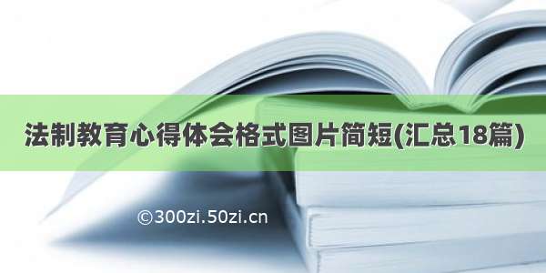 法制教育心得体会格式图片简短(汇总18篇)