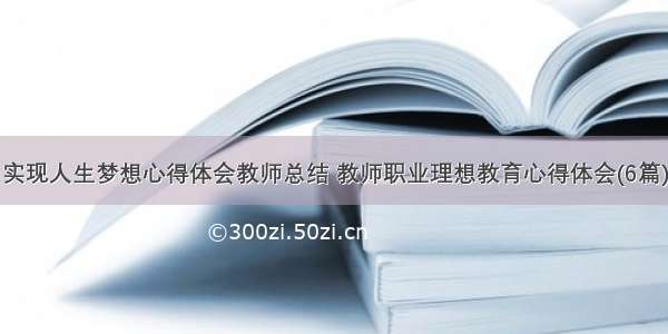 实现人生梦想心得体会教师总结 教师职业理想教育心得体会(6篇)