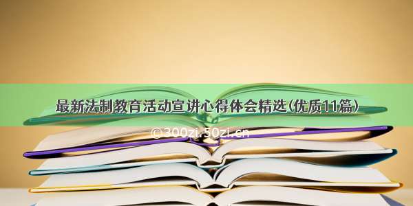 最新法制教育活动宣讲心得体会精选(优质11篇)