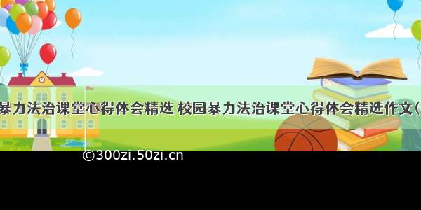 校园暴力法治课堂心得体会精选 校园暴力法治课堂心得体会精选作文(二篇)