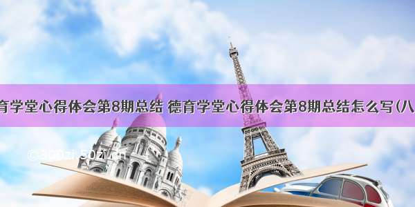 德育学堂心得体会第8期总结 德育学堂心得体会第8期总结怎么写(八篇)