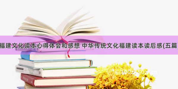 福建文化读本心得体会和感想 中华传统文化福建读本读后感(五篇)
