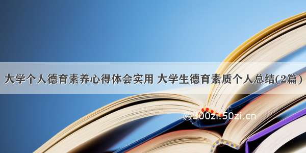 大学个人德育素养心得体会实用 大学生德育素质个人总结(2篇)