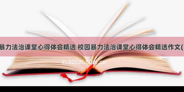 校园暴力法治课堂心得体会精选 校园暴力法治课堂心得体会精选作文(六篇)