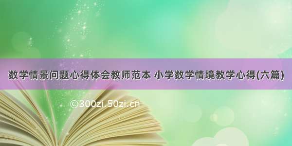 数学情景问题心得体会教师范本 小学数学情境教学心得(六篇)