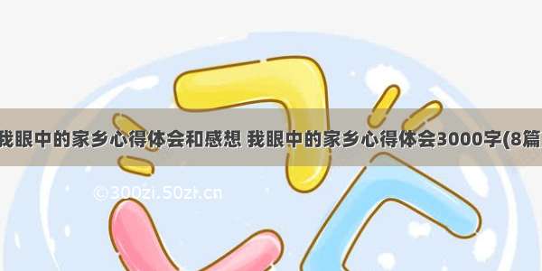 我眼中的家乡心得体会和感想 我眼中的家乡心得体会3000字(8篇)