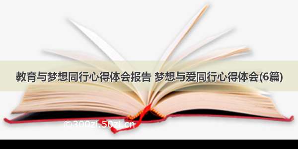 教育与梦想同行心得体会报告 梦想与爱同行心得体会(6篇)