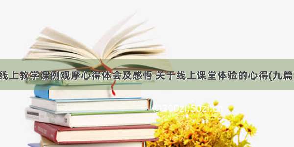 线上教学课例观摩心得体会及感悟 关于线上课堂体验的心得(九篇)