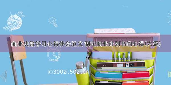 商业决策学习心得体会范文 制定商业计划书的心得(六篇)