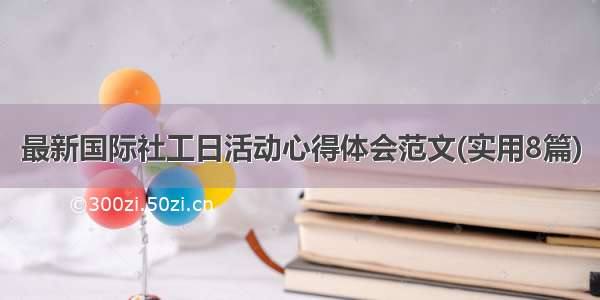 最新国际社工日活动心得体会范文(实用8篇)