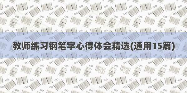 教师练习钢笔字心得体会精选(通用15篇)