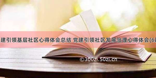 党建引领基层社区心得体会总结 党建引领社区发展治理心得体会(6篇)