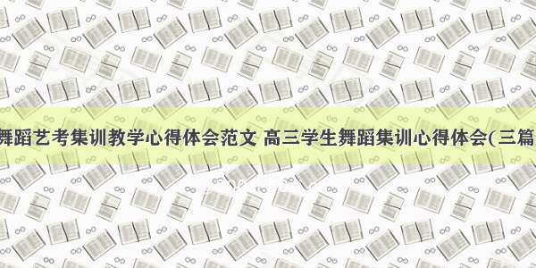 舞蹈艺考集训教学心得体会范文 高三学生舞蹈集训心得体会(三篇)