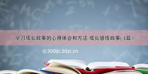 学习成长故事的心得体会和方法 成长感悟故事(4篇)