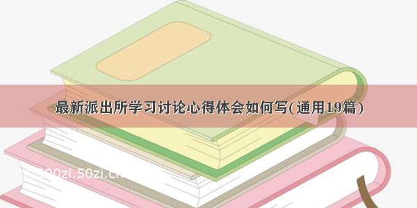 最新派出所学习讨论心得体会如何写(通用19篇)