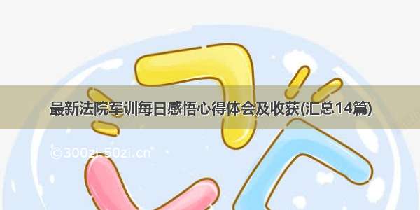 最新法院军训每日感悟心得体会及收获(汇总14篇)