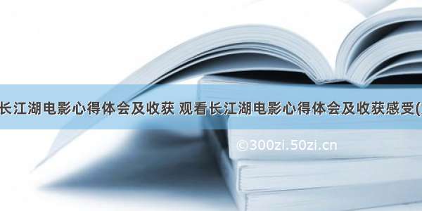 观看长江湖电影心得体会及收获 观看长江湖电影心得体会及收获感受(六篇)