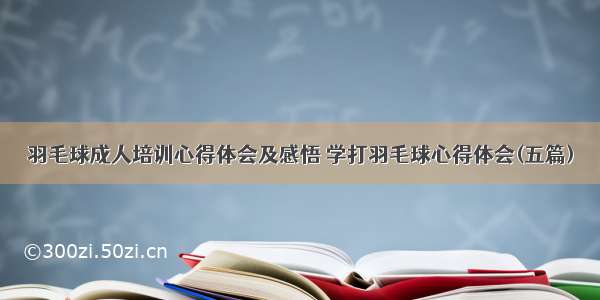 羽毛球成人培训心得体会及感悟 学打羽毛球心得体会(五篇)