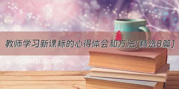 教师学习新课标的心得体会和方法(精选8篇)