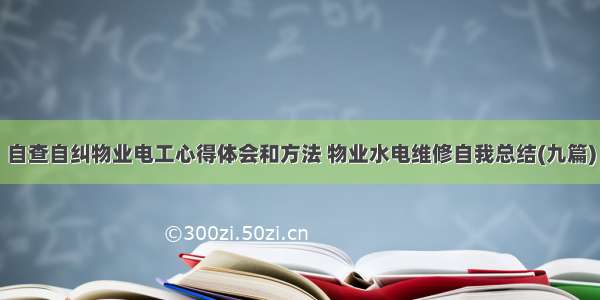 自查自纠物业电工心得体会和方法 物业水电维修自我总结(九篇)