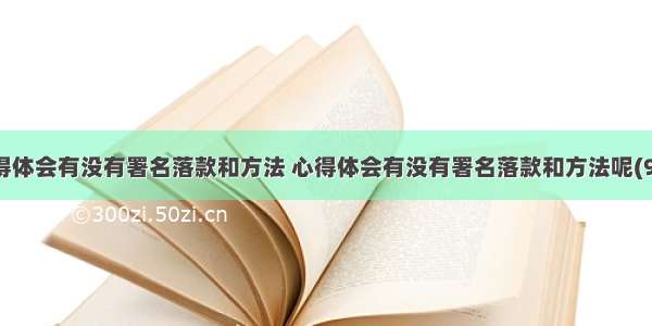 心得体会有没有署名落款和方法 心得体会有没有署名落款和方法呢(9篇)