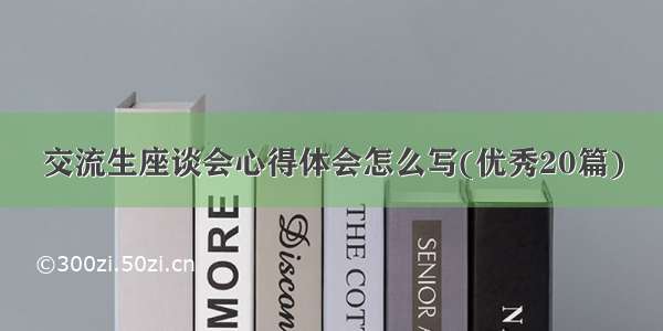 交流生座谈会心得体会怎么写(优秀20篇)