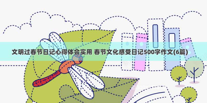 文明过春节日记心得体会实用 春节文化感受日记500字作文(6篇)