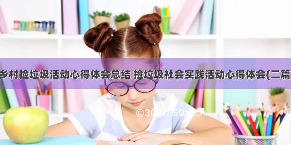 乡村捡垃圾活动心得体会总结 捡垃圾社会实践活动心得体会(二篇)