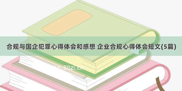 合规与国企犯罪心得体会和感想 企业合规心得体会短文(5篇)