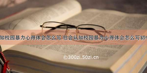 社会认知校园暴力心得体会怎么写 社会认知校园暴力心得体会怎么写初中(5篇)