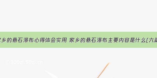 家乡的悬石瀑布心得体会实用 家乡的悬石瀑布主要内容是什么(六篇)